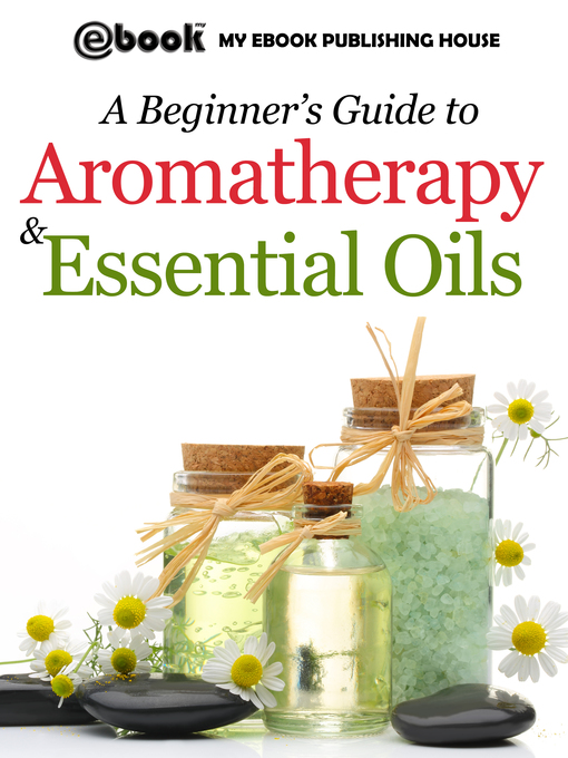 Title details for A Beginner's Guide to Aromatherapy & Essential Oils by My Ebook Publishing House - Available